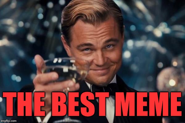 Leonardo Dicaprio Cheers Meme | THE BEST MEME | image tagged in memes,leonardo dicaprio cheers | made w/ Imgflip meme maker