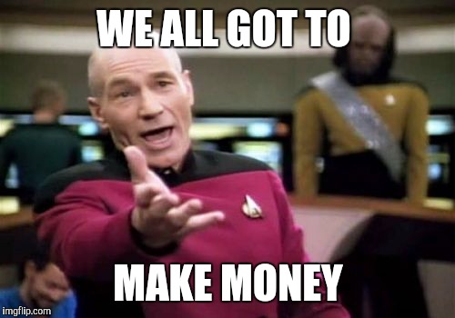 Picard Wtf Meme | WE ALL GOT TO MAKE MONEY | image tagged in memes,picard wtf | made w/ Imgflip meme maker