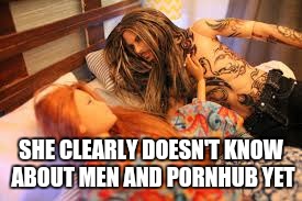 SHE CLEARLY DOESN'T KNOW ABOUT MEN AND PORNHUB YET | made w/ Imgflip meme maker