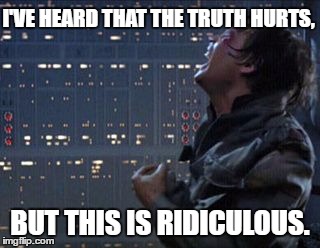 The Truth Really Does Hurt | I'VE HEARD THAT THE TRUTH HURTS, BUT THIS IS RIDICULOUS. | image tagged in the truth hurts,ridiculous,luke skywalker,luke skywalker and darth vader,luke lightsaber fail | made w/ Imgflip meme maker