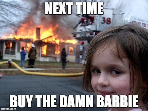 Disaster Girl | NEXT TIME; BUY THE DAMN BARBIE | image tagged in memes,disaster girl | made w/ Imgflip meme maker
