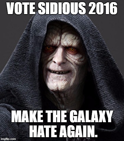 Vote Sidious 2016 | VOTE SIDIOUS 2016; MAKE THE GALAXY HATE AGAIN. | image tagged in election 2016,election,president,presidential race,president 2016,funny memes | made w/ Imgflip meme maker