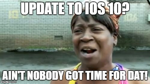 Ain't Nobody Got Time For That |  UPDATE TO IOS 10? AIN'T NOBODY GOT TIME FOR DAT! | image tagged in memes,aint nobody got time for that | made w/ Imgflip meme maker