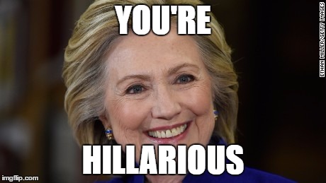 Hillary Clinton U Mad | YOU'RE; HILLARIOUS | image tagged in hillary clinton u mad | made w/ Imgflip meme maker