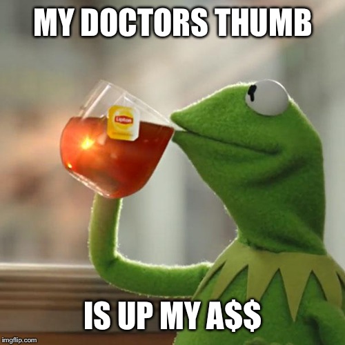 But That's None Of My Business Meme | MY DOCTORS THUMB IS UP MY A$$ | image tagged in memes,but thats none of my business,kermit the frog | made w/ Imgflip meme maker