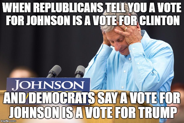 Never go full retard | WHEN REPLUBLICANS TELL YOU A VOTE FOR JOHNSON IS A VOTE FOR CLINTON; AND DEMOCRATS SAY A VOTE FOR JOHNSON IS A VOTE FOR TRUMP | image tagged in gary johnson,trump,hillary,republicans,democrats,feel the johnson | made w/ Imgflip meme maker