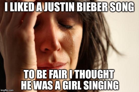 False Advertising | I LIKED A JUSTIN BIEBER SONG; TO BE FAIR I THOUGHT HE WAS A GIRL SINGING | image tagged in memes,first world problems,justin bieber | made w/ Imgflip meme maker