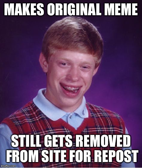 Bad Luck Brian | MAKES ORIGINAL MEME; STILL GETS REMOVED FROM SITE FOR REPOST | image tagged in memes,bad luck brian | made w/ Imgflip meme maker