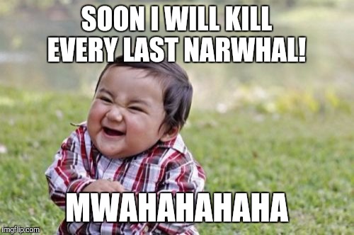Narwhal Extinction!  | SOON I WILL KILL EVERY LAST NARWHAL! MWAHAHAHAHA | image tagged in memes,evil toddler,narwhal,extinction,caroline,sexy | made w/ Imgflip meme maker