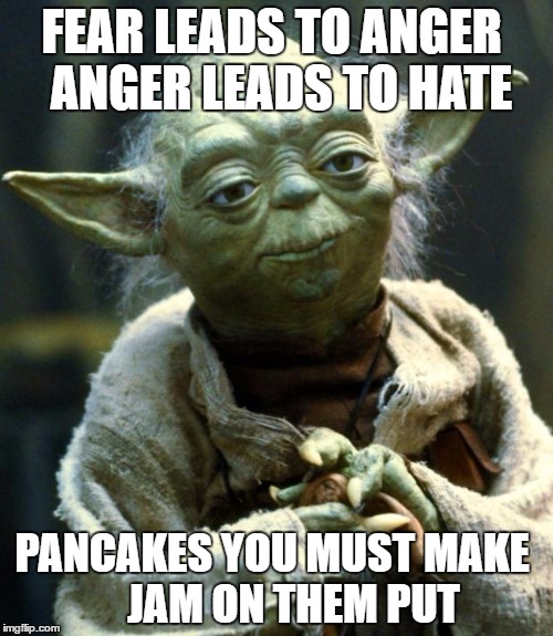 Star Wars Yoda Meme | FEAR LEADS TO ANGER
 ANGER LEADS TO HATE; PANCAKES YOU MUST MAKE
    JAM ON THEM PUT | image tagged in memes,star wars yoda | made w/ Imgflip meme maker
