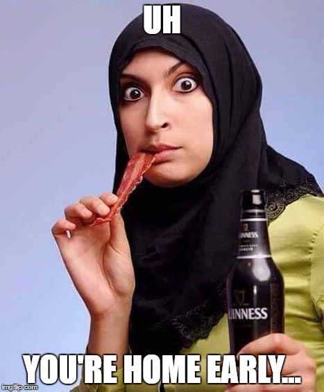 muslim bacon | UH; YOU'RE HOME EARLY... | image tagged in muslimbacon | made w/ Imgflip meme maker