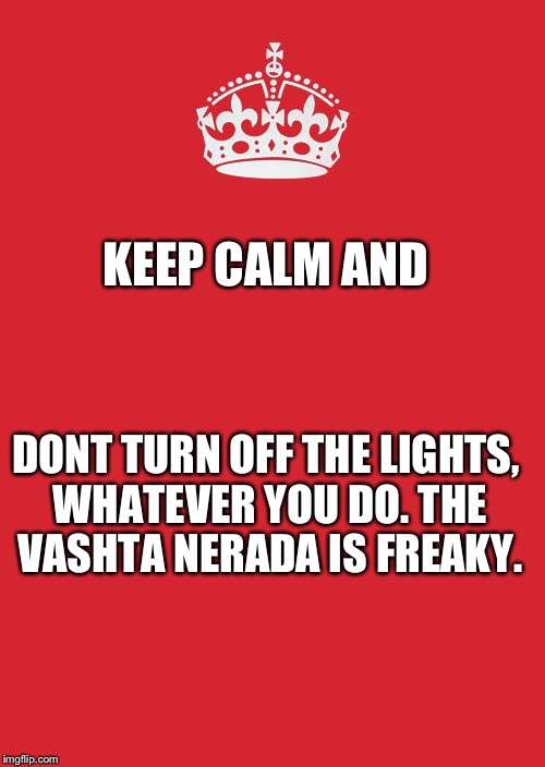 Don't watch Doctor Who before bed. | KEEP CALM
AND; DONT TURN OFF THE LIGHTS, WHATEVER YOU DO. THE VASHTA NERADA IS FREAKY. | image tagged in memes,keep calm and carry on red | made w/ Imgflip meme maker