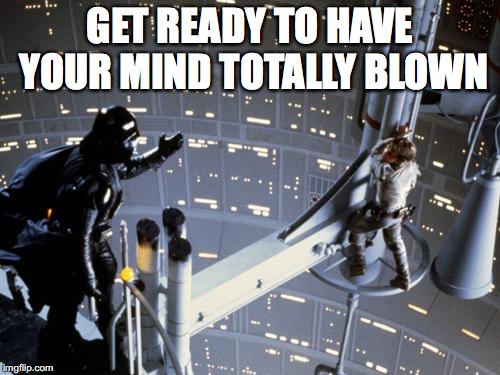 Luke skywalker and Darth Vader | GET READY TO HAVE YOUR MIND TOTALLY BLOWN | image tagged in luke skywalker and darth vader | made w/ Imgflip meme maker