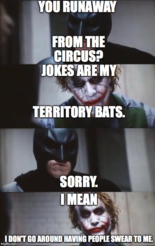 Some People Man. | YOU RUNAWAY; FROM THE CIRCUS? JOKES ARE MY; TERRITORY BATS. SORRY. I MEAN; I DON'T GO AROUND HAVING PEOPLE SWEAR TO ME. | image tagged in batman and joker,jokes,circus,funny,territory | made w/ Imgflip meme maker