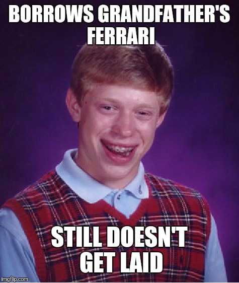 BORROWS GRANDFATHER'S FERRARI STILL DOESN'T GET LAID | image tagged in memes,bad luck brian | made w/ Imgflip meme maker