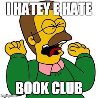 Ned Flanders Shouting | I HATEY E HATE; BOOK CLUB | image tagged in ned flanders shouting | made w/ Imgflip meme maker