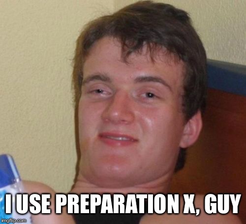 10 Guy Meme | I USE PREPARATION X, GUY | image tagged in memes,10 guy | made w/ Imgflip meme maker