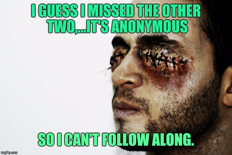 I GUESS I MISSED THE OTHER TWO,...IT'S ANONYMOUS SO I CAN'T FOLLOW ALONG. | made w/ Imgflip meme maker