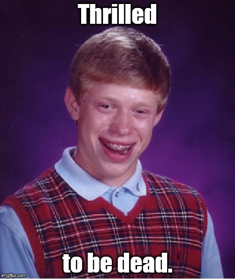 Bad Luck Brian Meme | Thrilled to be dead. | image tagged in memes,bad luck brian | made w/ Imgflip meme maker