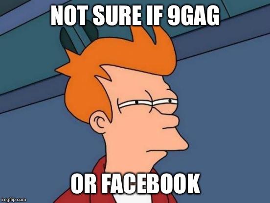 Futurama Fry | NOT SURE IF 9GAG; OR FACEBOOK | image tagged in memes,futurama fry | made w/ Imgflip meme maker