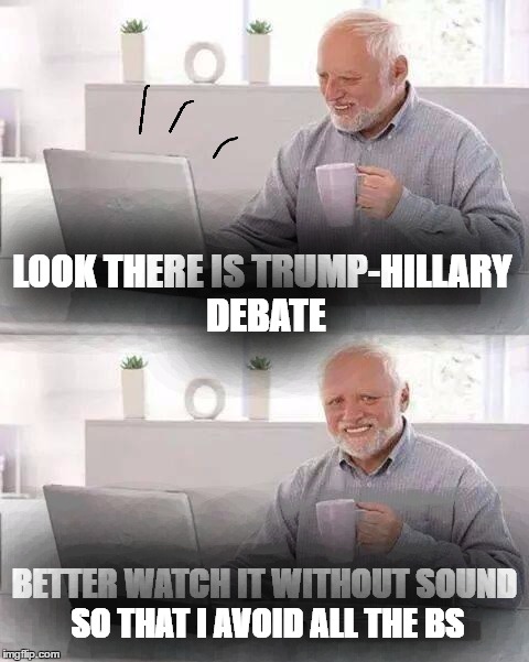 Hide the Pain Harold Meme | LOOK THERE IS TRUMP-HILLARY DEBATE; BETTER WATCH IT WITHOUT SOUND SO THAT I AVOID ALL THE BS | image tagged in memes,hide the pain harold,election 2016,trump clinton,debate | made w/ Imgflip meme maker