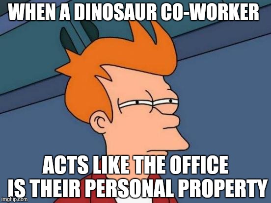 Futurama Fry | WHEN A DINOSAUR CO-WORKER; ACTS LIKE THE OFFICE IS THEIR PERSONAL PROPERTY | image tagged in memes,futurama fry | made w/ Imgflip meme maker