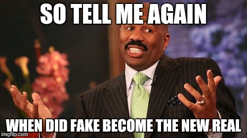 SO TELL ME AGAIN; WHEN DID FAKE BECOME THE NEW REAL | image tagged in memes,steve harvey | made w/ Imgflip meme maker