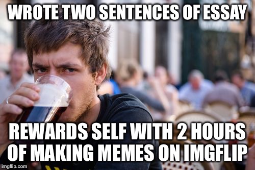 Lazy College Senior Meme | WROTE TWO SENTENCES OF ESSAY; REWARDS SELF WITH 2 HOURS OF MAKING MEMES ON IMGFLIP | image tagged in memes,lazy college senior | made w/ Imgflip meme maker