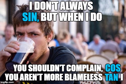 Le educayshunal pun  | I DON'T ALWAYS           BUT WHEN I DO; SIN, YOU SHOULDN'T COMPLAIN,        YOU AREN'T MORE BLAMELESS            I; COS; TAN | image tagged in memes,lazy college senior,triangle,puns | made w/ Imgflip meme maker
