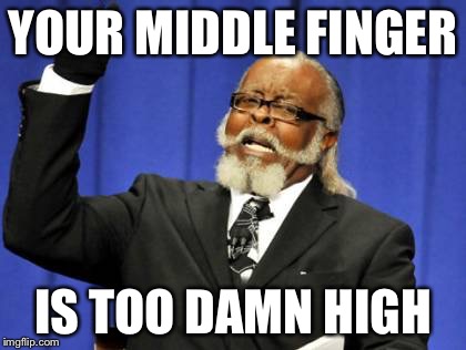 Too Damn High Meme | YOUR MIDDLE FINGER; IS TOO DAMN HIGH | image tagged in memes,too damn high | made w/ Imgflip meme maker