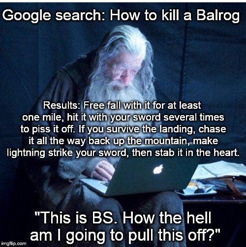 wizard install | Google search: How to kill a Balrog; Results: Free fall with it for at least one mile, hit it with your sword several times to piss it off. If you survive the landing, chase it all the way back up the mountain, make lightning strike your sword, then stab it in the heart. "This is BS. How the hell am I going to pull this off?" | image tagged in wizard install | made w/ Imgflip meme maker
