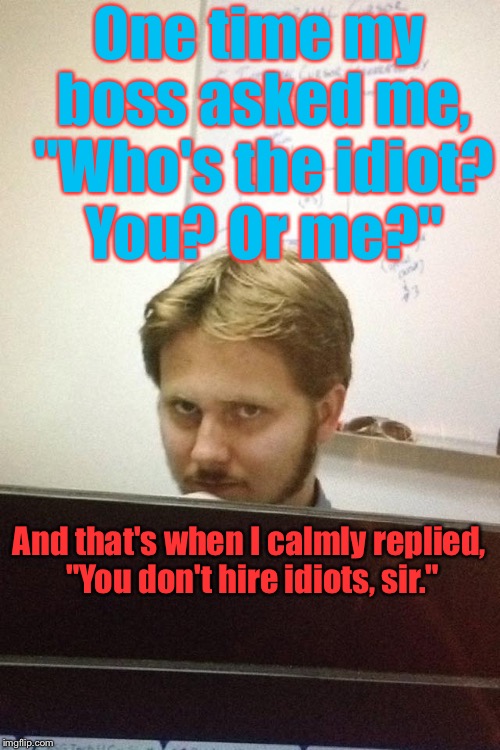 And I Didn't Get Fired....I Quit A Month Later. :) - Imgflip