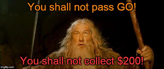 gandalf you shall not pass | You shall not pass GO! You shall not collect $200! | image tagged in gandalf you shall not pass | made w/ Imgflip meme maker