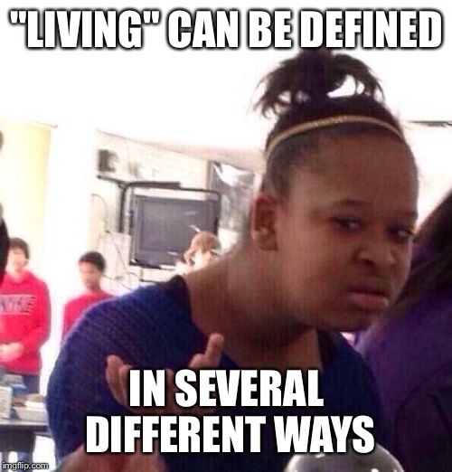 Black Girl Wat Meme | "LIVING" CAN BE DEFINED IN SEVERAL DIFFERENT WAYS | image tagged in memes,black girl wat | made w/ Imgflip meme maker