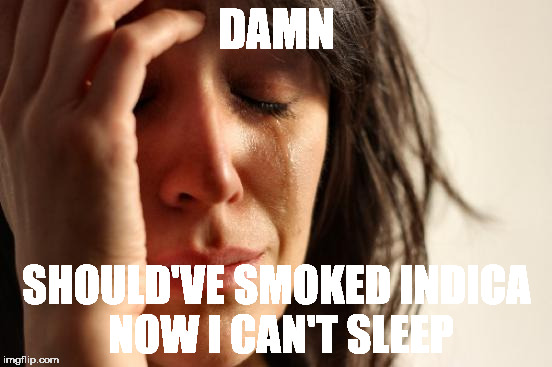 First World Problems | DAMN; SHOULD'VE SMOKED INDICA NOW I CAN'T SLEEP | image tagged in memes,first world problems | made w/ Imgflip meme maker