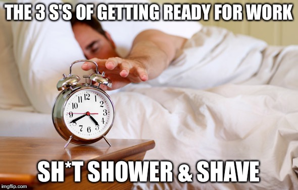 Person waking up | THE 3 S'S OF GETTING READY FOR WORK; SH*T SHOWER & SHAVE | image tagged in person waking up | made w/ Imgflip meme maker