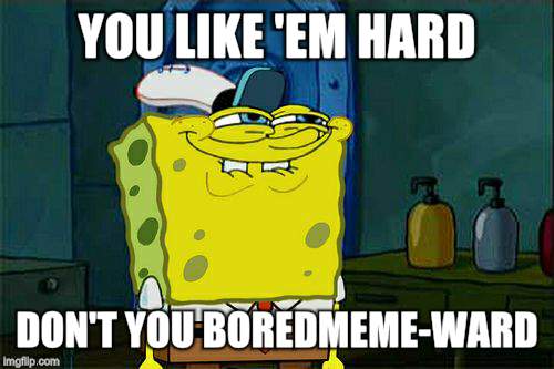 Don't You Squidward Meme | YOU LIKE 'EM HARD DON'T YOU BOREDMEME-WARD | image tagged in memes,dont you squidward | made w/ Imgflip meme maker