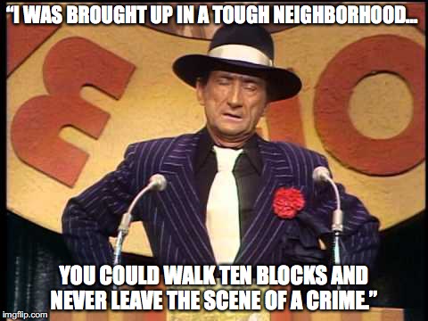 Charlie Callas Quote | “I WAS BROUGHT UP IN A TOUGH NEIGHBORHOOD…; YOU COULD WALK TEN BLOCKS AND NEVER LEAVE THE SCENE OF A CRIME.” | image tagged in funny,crime,comedian,classic | made w/ Imgflip meme maker