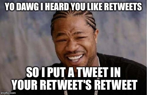 Yo Dawg Heard You Meme | YO DAWG I HEARD YOU LIKE RETWEETS; SO I PUT A TWEET IN YOUR RETWEET'S RETWEET | image tagged in memes,yo dawg heard you | made w/ Imgflip meme maker
