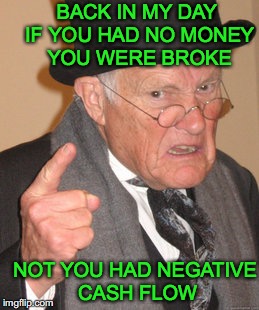 Back In My Day | BACK IN MY DAY IF YOU HAD NO MONEY YOU WERE BROKE; NOT YOU HAD NEGATIVE CASH FLOW | image tagged in memes,back in my day,cash money | made w/ Imgflip meme maker