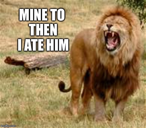 MINE TO THEN I ATE HIM | made w/ Imgflip meme maker