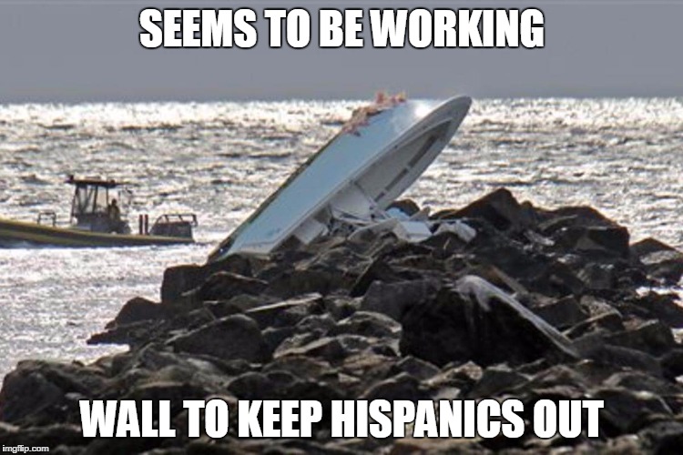 SEEMS TO BE WORKING; WALL TO KEEP HISPANICS OUT | image tagged in boat | made w/ Imgflip meme maker