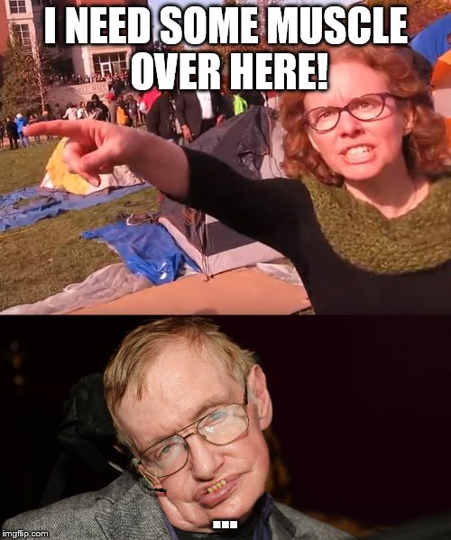 I NEED SOME MUSCLE OVER HERE! ... | image tagged in melissa click,stephen hawking,social justice warrior | made w/ Imgflip meme maker