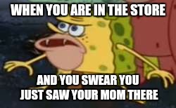 Spongegar | WHEN YOU ARE IN THE STORE; AND YOU SWEAR YOU JUST SAW YOUR MOM THERE | image tagged in memes,spongegar,funny memes,relatable,spongebob,funny | made w/ Imgflip meme maker