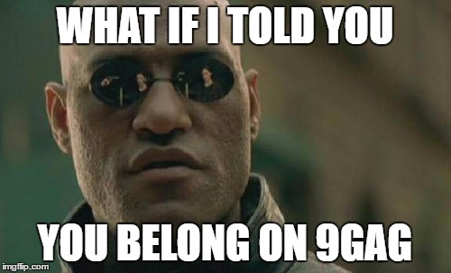 WHAT IF I TOLD YOU YOU BELONG ON 9GAG | image tagged in memes,matrix morpheus | made w/ Imgflip meme maker
