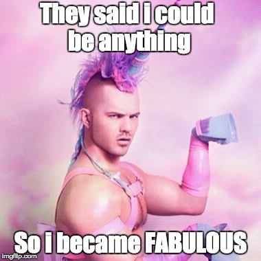 Unicorn MAN | They said i could be anything; So i became FABULOUS | image tagged in memes,unicorn man | made w/ Imgflip meme maker
