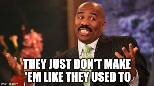 Steve Harvey Meme | THEY JUST DON'T MAKE 'EM LIKE THEY USED TO | image tagged in memes,steve harvey | made w/ Imgflip meme maker