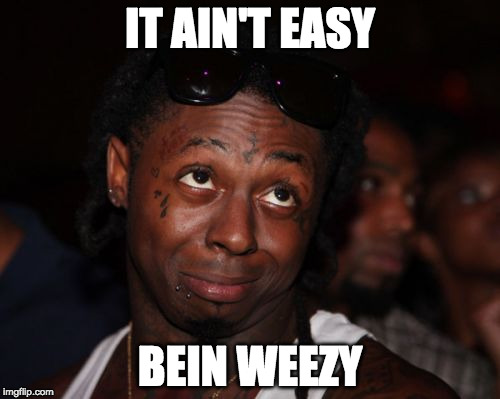 Lil Wayne |  IT AIN'T EASY; BEIN WEEZY | image tagged in memes,lil wayne | made w/ Imgflip meme maker