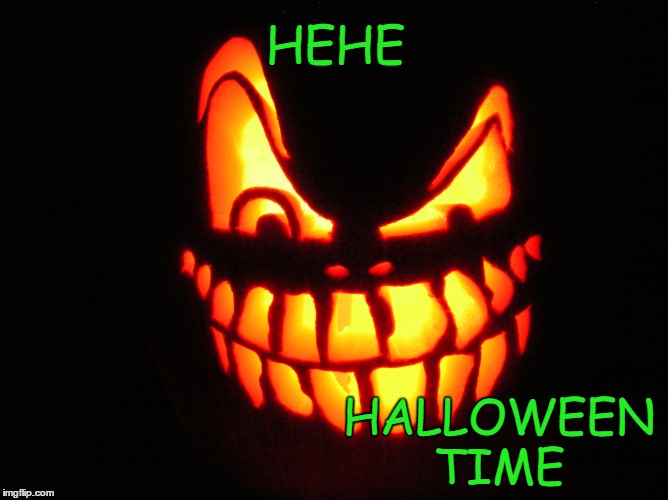 HALLOWEEN TIME  | HEHE; HALLOWEEN TIME | image tagged in halloween,pumpkin,evil | made w/ Imgflip meme maker