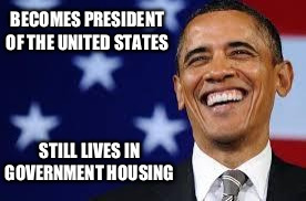 Some things never change... | BECOMES PRESIDENT OF THE UNITED STATES; STILL LIVES IN GOVERNMENT HOUSING | image tagged in memes,obama | made w/ Imgflip meme maker
